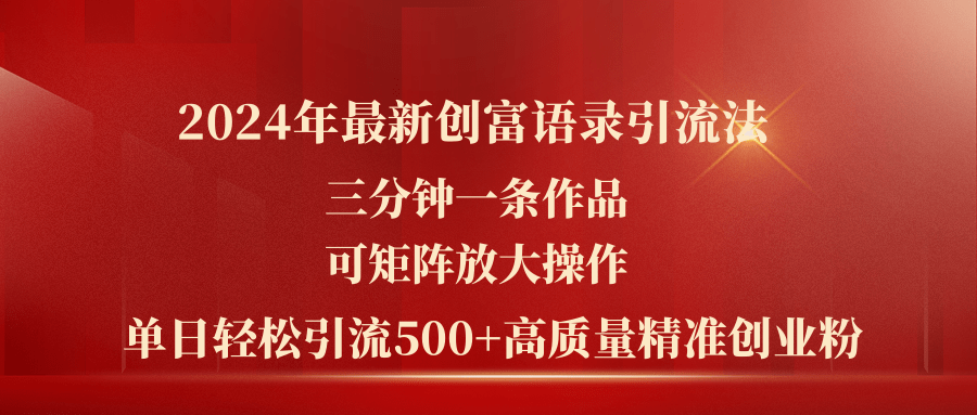 （11465期）2024年最新创富语录引流法，三分钟一条作品可矩阵放大操作，日引流500…-三六网赚