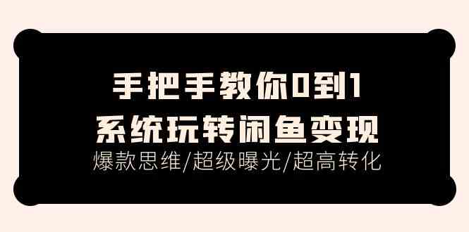 手把手教你0到1系统玩转闲鱼变现，爆款思维/超级曝光/超高转化（15节课）-三六网赚