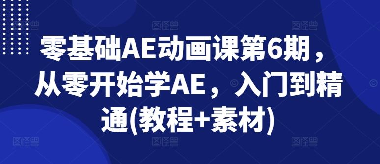 零基础AE动画课第6期，从零开始学AE，入门到精通(教程+素材)-三六网赚