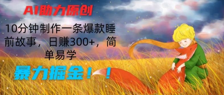 AI助力原创：10分钟制作一条爆款睡前故事，日赚300+，简单易学，暴力掘金【揭秘】-三六网赚