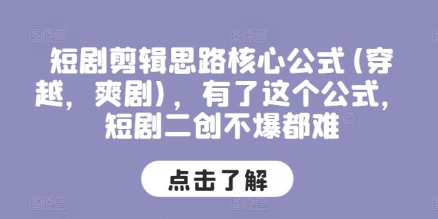 短剧剪辑思路核心公式(穿越，爽剧)，有了这个公式，短剧二创不爆都难-三六网赚