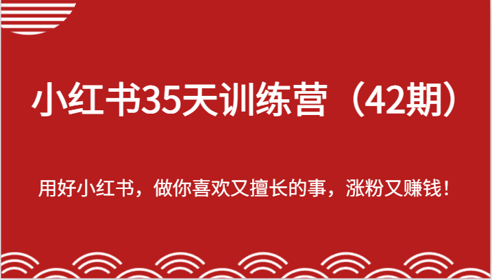 小红书35天训练营（42期）-用好小红书，做你喜欢又擅长的事，涨粉又赚钱！-三六网赚