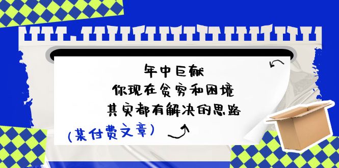 公众号付费文章：年中巨献-你现在贫穷和困境，其实都有解决的思路 (进来抄作业)-三六网赚