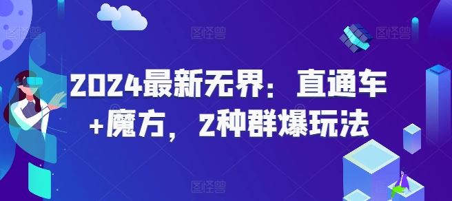 2024最新无界：直通车+魔方，2种群爆玩法-三六网赚