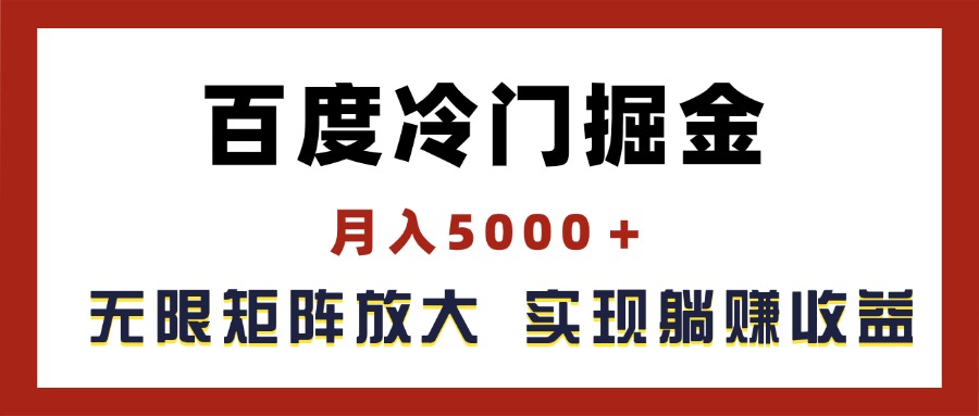 （11473期）百度冷门掘金，月入5000＋，无限矩阵放大，实现管道躺赚收益-三六网赚