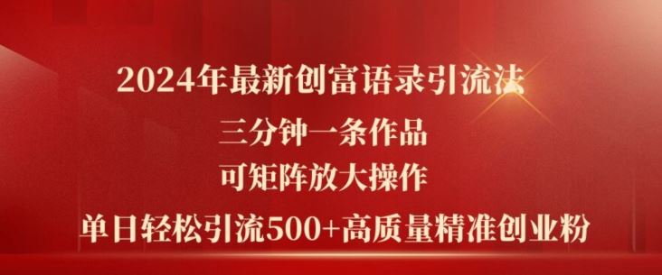 2024年最新创富语录引流法，三分钟一条作品，可矩阵放大操作，单日轻松引流500+高质量创业粉-三六网赚