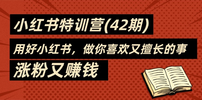 （11492期）35天-小红书特训营(42期)，用好小红书，做你喜欢又擅长的事，涨粉又赚钱-三六网赚