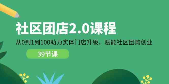 社区团店2.0课程，从0到1到100助力实体门店升级，赋能社区团购创业-三六网赚