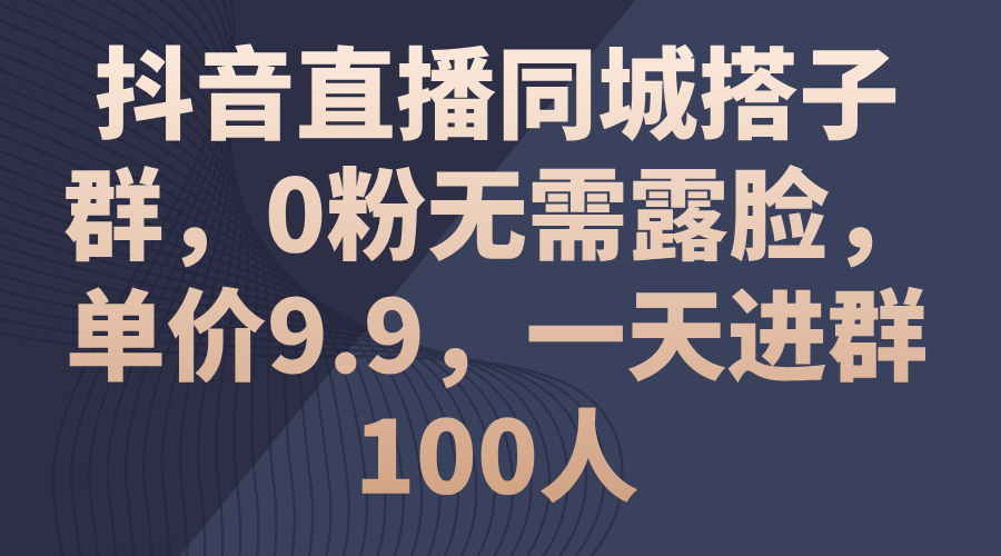 （11502期）抖音直播同城搭子群，0粉无需露脸，单价9.9，一天进群100人-三六网赚