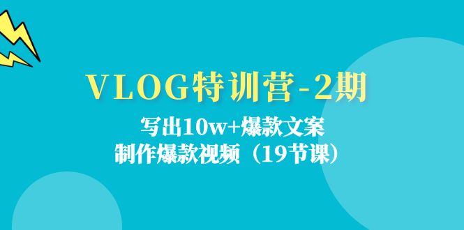 VLOG特训营第2期：写出10w+爆款文案，制作爆款视频（18节课）-三六网赚