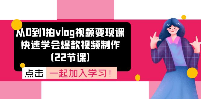 从0到1拍vlog视频变现课：快速学会爆款视频制作（22节课）-三六网赚