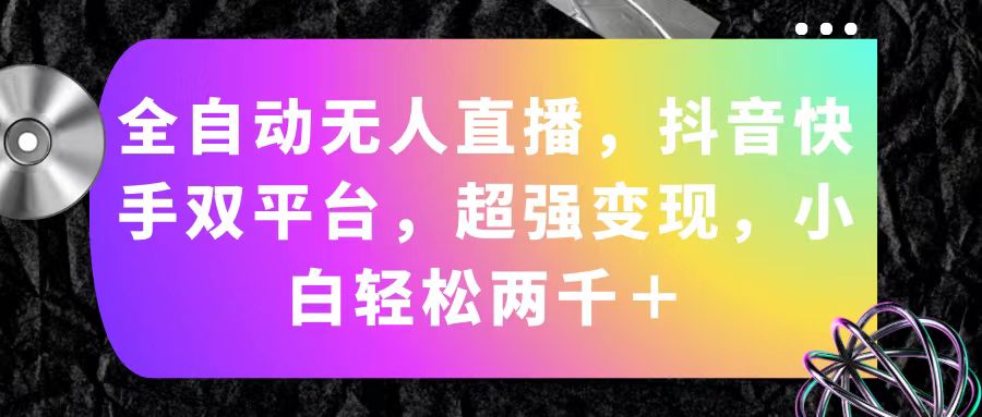 （11523期）全自动无人直播，抖音快手双平台，超强变现，小白轻松两千＋-三六网赚