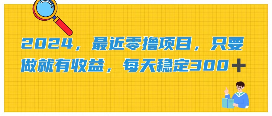 （11510期）2024，最近零撸项目，只要做就有收益，每天动动手指稳定收益300+-三六网赚