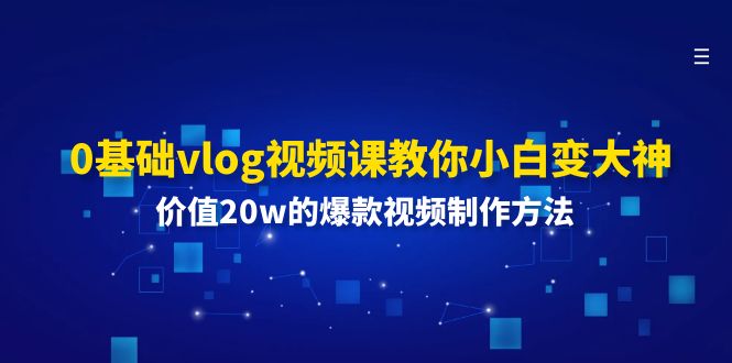 （11517期）0基础vlog视频课教你小白变大神：价值20w的爆款视频制作方法-三六网赚