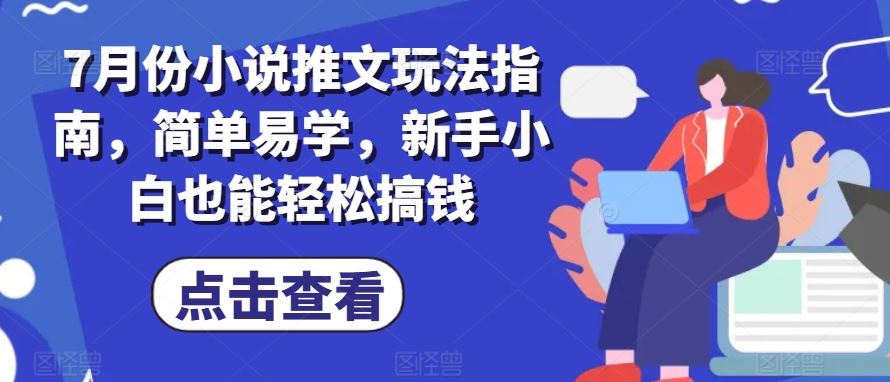 7月份小说推文玩法指南，简单易学，新手小白也能轻松搞钱-三六网赚