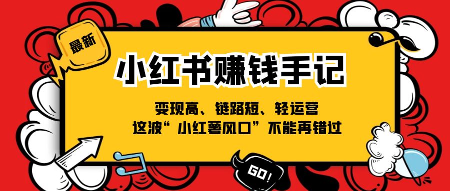 （11531期）小红书-赚钱手记，变现高、链路短、轻运营，这波“小红薯风口”不能再错过-三六网赚