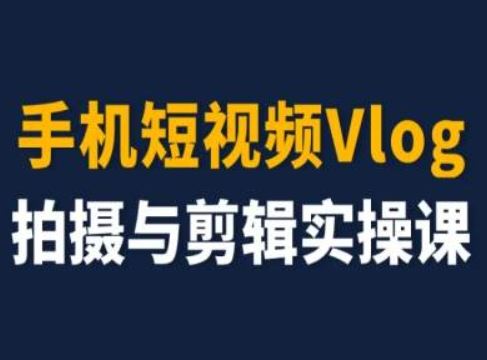 手机短视频Vlog拍摄与剪辑实操课，小白变大师-三六网赚