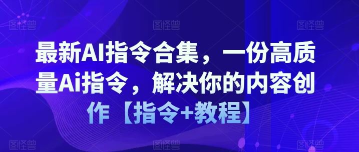 最新AI指令合集，一份高质量Ai指令，解决你的内容创作【指令+教程】-三六网赚