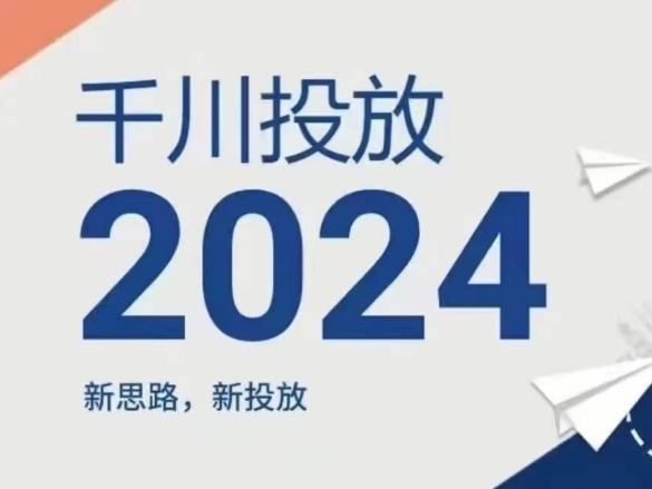 2024年千川投放，新思路新投放-三六网赚