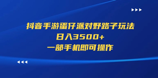 （11539期）抖音手游蛋仔派对野路子玩法，日入3500+，一部手机即可操作-三六网赚