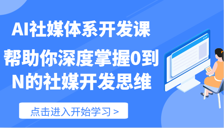 AI社媒体系开发课-帮助你深度掌握0到N的社媒开发思维（89节）-三六网赚