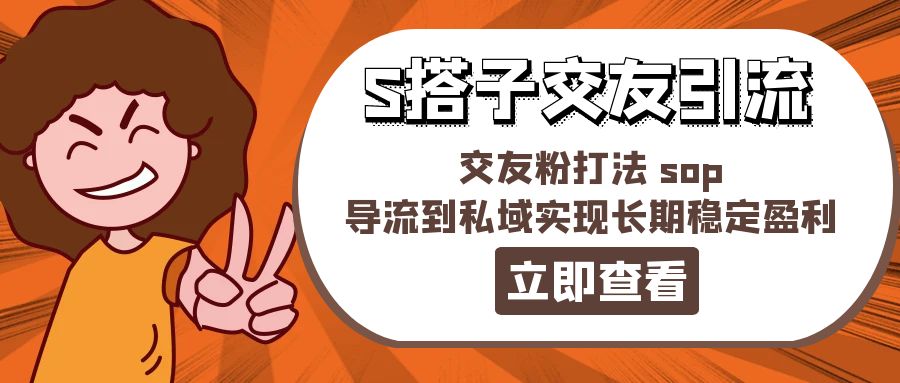 （11548期）某收费888-S搭子交友引流，交友粉打法 sop，导流到私域实现长期稳定盈利-三六网赚