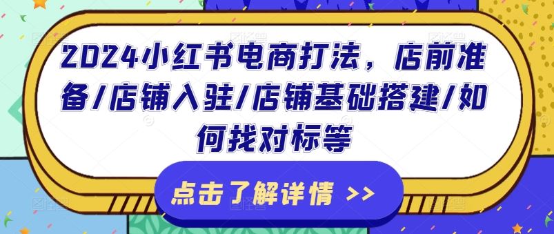 2024小红书电商打法，店前准备/店铺入驻/店铺基础搭建/如何找对标等-三六网赚