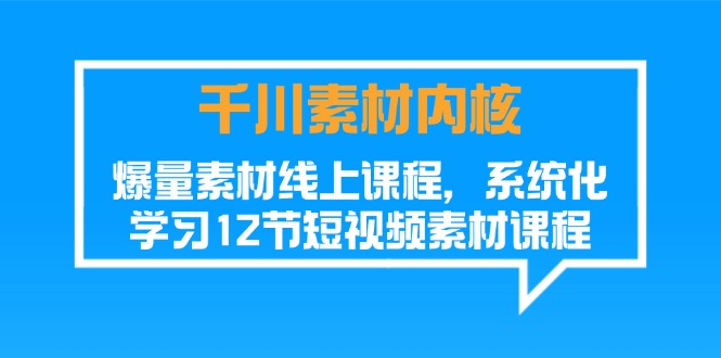 （11554期）千川素材-内核，爆量素材线上课程，系统化学习12节短视频素材课程-三六网赚