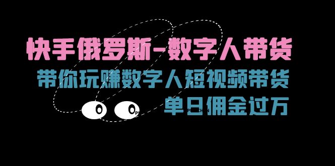 （11553期）快手俄罗斯-数字人带货，带你玩赚数字人短视频带货，单日佣金过万-三六网赚