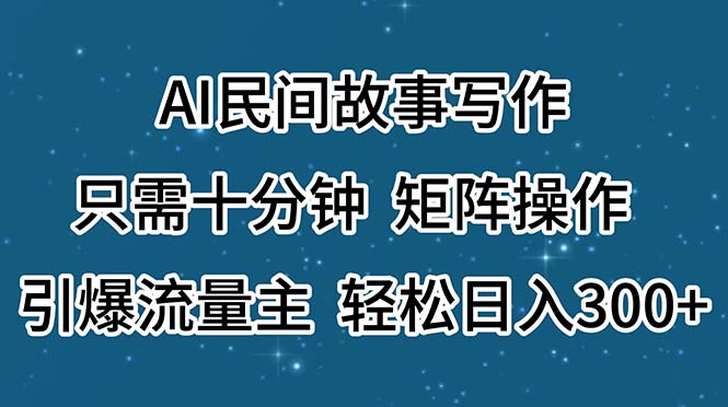 （11559期）AI民间故事写作，只需十分钟，矩阵操作，引爆流量主，轻松日入300+-三六网赚