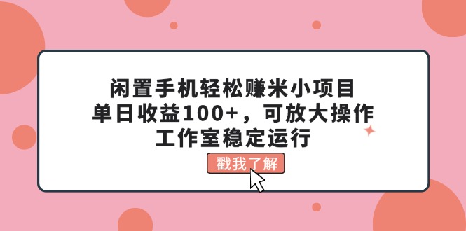 （11562期）闲置手机轻松赚米小项目，单日收益100+，可放大操作，工作室稳定运行-三六网赚