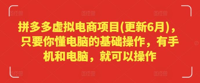 拼多多虚拟电商项目(更新6月)，只要你懂电脑的基础操作，有手机和电脑，就可以操作-三六网赚