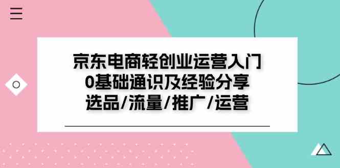 京东电商轻创业运营入门0基础通识及经验分享：选品/流量/推广/运营-三六网赚