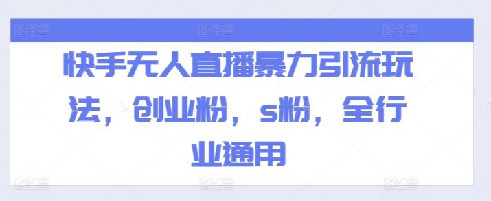 快手无人直播暴力引流玩法，创业粉，s粉，全行业通用-三六网赚