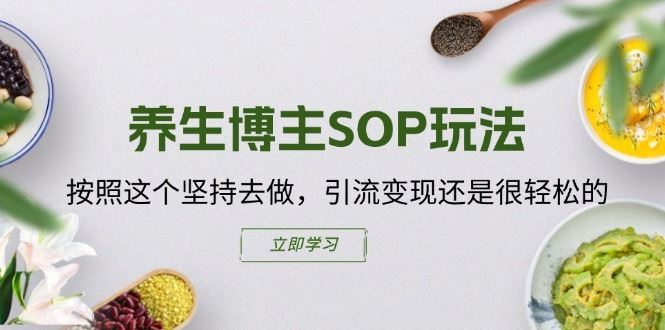 养生博主SOP玩法，按照这个坚持去做，引流变现还是很轻松的-三六网赚