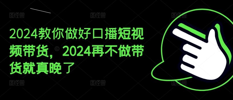 2024教你做好口播短视频带货，2024再不做带货就真晚了-三六网赚