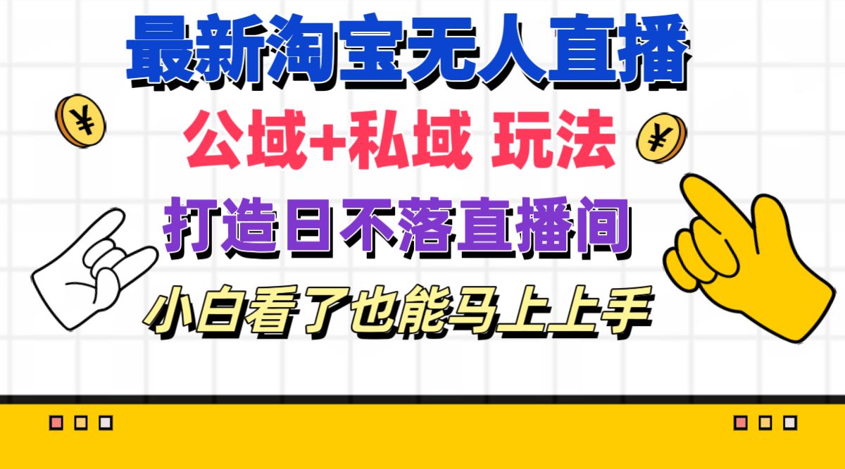 （11586期）最新淘宝无人直播 公域+私域玩法打造真正的日不落直播间 小白看了也能…-三六网赚