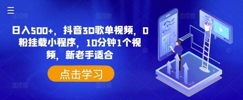 日入500+，抖音3D歌单视频，0粉挂载小程序，10分钟1个视频，新老手适合【揭秘】-三六网赚