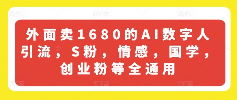 外面卖1680的AI数字人引流，S粉，情感，国学，创业粉等全通用-三六网赚