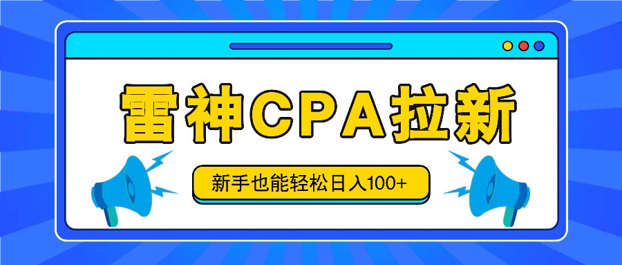 雷神拉新活动项目，操作简单，新手也能轻松日入100+【视频教程+后台开通】-三六网赚