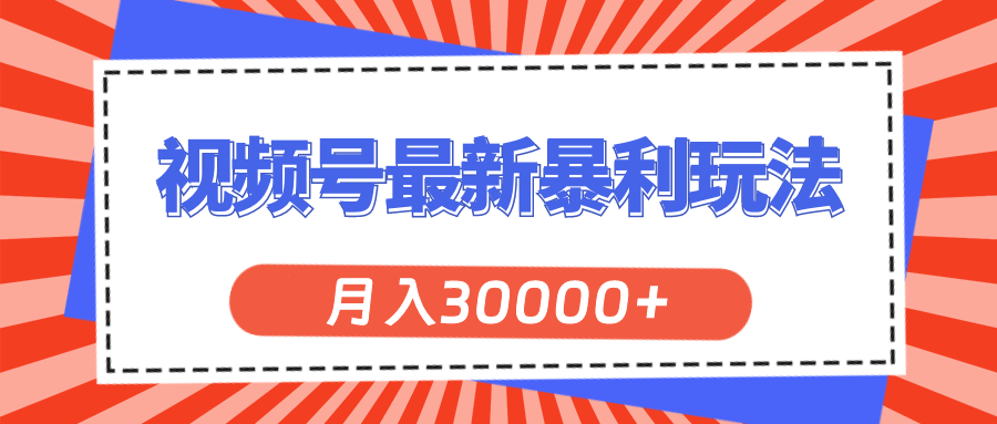 （11588期）视频号最新暴利玩法，轻松月入30000+-三六网赚