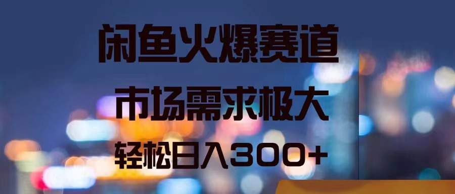 （11592期）闲鱼火爆赛道，市场需求极大，轻松日入300+-三六网赚