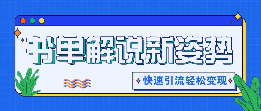 书单解说玩法快速引流，解锁阅读新姿势，原创视频轻松变现！-三六网赚