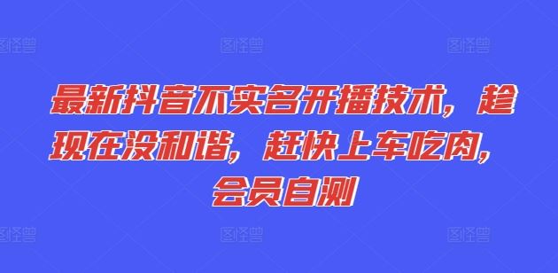 最新抖音不实名开播技术，趁现在没和谐，赶快上车吃肉，会员自测-三六网赚