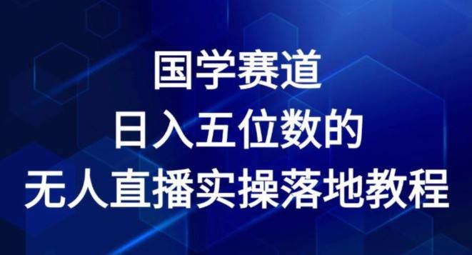 国学赛道-2024年日入五位数无人直播实操落地教程【揭秘】-三六网赚