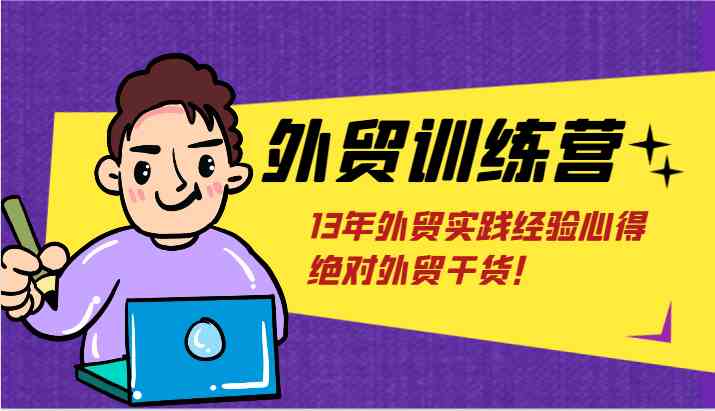 外贸训练营-浅到深，学得超快，拆解外贸的底层逻辑，打破你对外贸的固有认知！-三六网赚