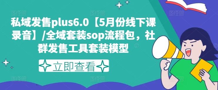 私域发售plus6.0【5月份线下课录音】/全域套装sop流程包，社群发售工具套装模型-三六网赚