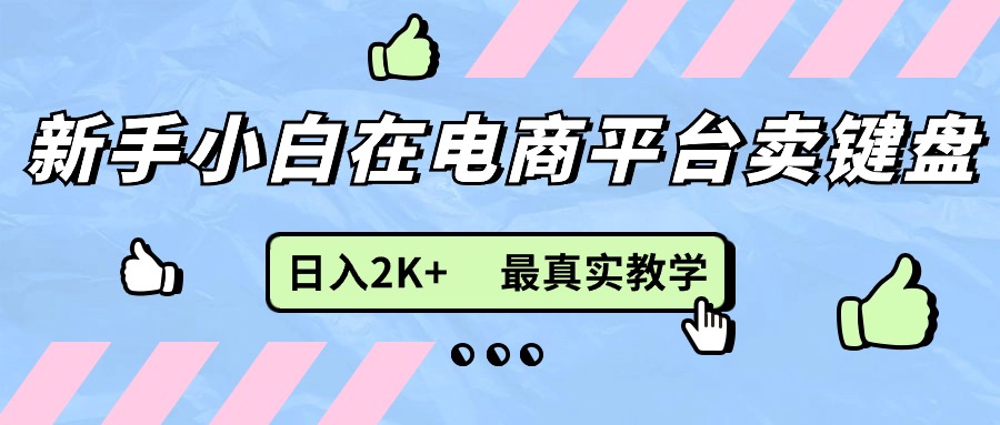 （11610期）新手小白在电商平台卖键盘，日入2K+最真实教学-三六网赚