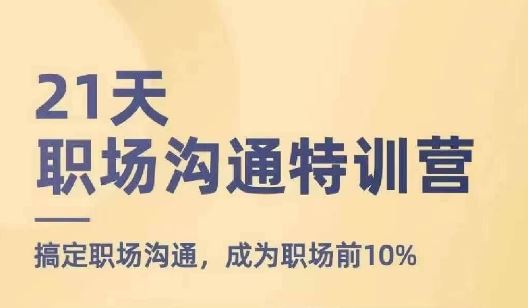 21天职场沟通特训营，搞定职场沟通，成为职场前10%-三六网赚