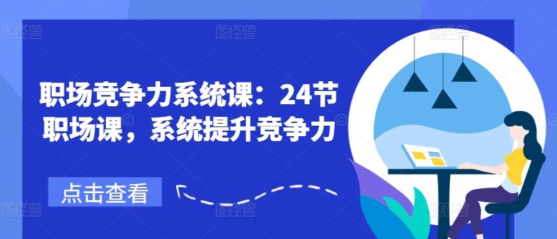 职场竞争力系统课：24节职场课，系统提升竞争力-三六网赚